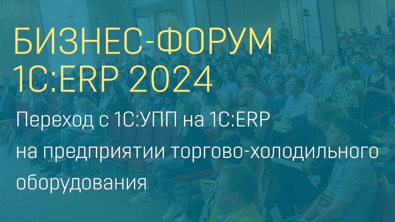 Переход с 1С:УПП на 1С:ERP на предприятии торгово-холодильного оборудования смотреть онлайн