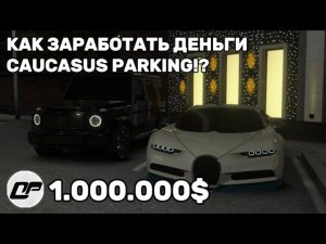 КАК ЗАРАБОТАТЬ ДЕНЬГИ в Caucasus Parking!?