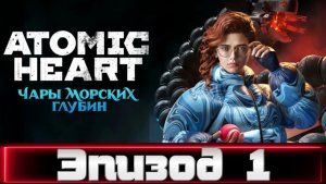 Atomic Heart. Чары морских глубин. Эпизод 1.