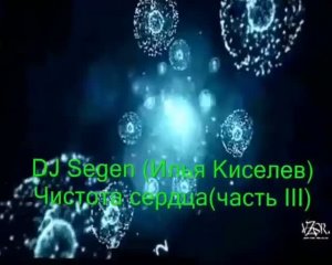 DJ Segen (Илья Киселев) Чистота сердца(часть III)