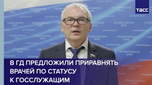 В ГД предложили приравнять врачей по статусу к госслужащим