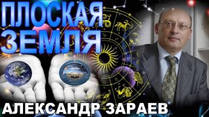 ПЛОСКАЯ ЗЕМЛЯ. 13 ЗНАКОВ ЗОДИАКА. АРГУМЕНТЫ АЛЕКСАНДРА ЗАРАЕВА, РУССКАЯ АСТРОЛОГИЧЕСКАЯ ШКОЛА