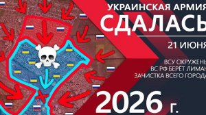 Украинская Армия СДАЛАСЬ! Бойцы ВСУ ПОЛНОСТЬЮ ОКРУЖЕНЫ! ⚔️ Карта Боевых действий на 21.06.2026