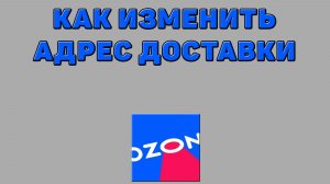Как изменить адрес доставки на Озоне
