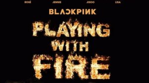 BLACKPINK - PLAYING WITH FIRE