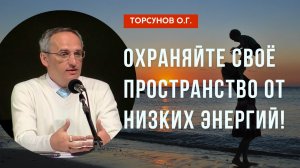Охраняйте своё пространство от низких энергий! Торсунов лекции
