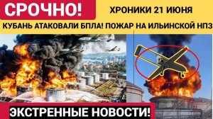 КУБАНЬ АТАКОВАЛИ БПЛА! ПОЖАР НА ИЛЬИНСКОЙ НПЗ-ХРОНИКИ 21 ИЮНЯ