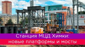Станция МЦД Химки: новые платформы и мосты