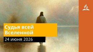 24 июня 2026. Судья всей Вселенной. Иисус - величайшее имя.