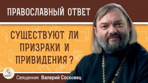 Существуют ли призраки и привидения?  Священник Валерий Сосковец