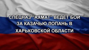 Спецназ «Ахмат» ведет бои за Казачью Лопань в Харьковской области