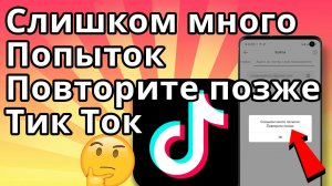 Слишком много попыток повторите позже Тик Ток - Что делать?