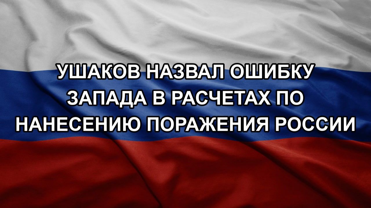 Ушаков назвал ошибку Запада в расчетах по нанесению поражения России