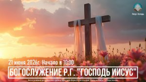 Богослужение Р.Г. «Господь Иисус» | 21 июня 2026г.