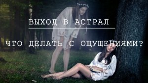 Выход в астрал.  Что делать с ощущениями?