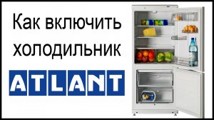 Как включить холодильник Атлант