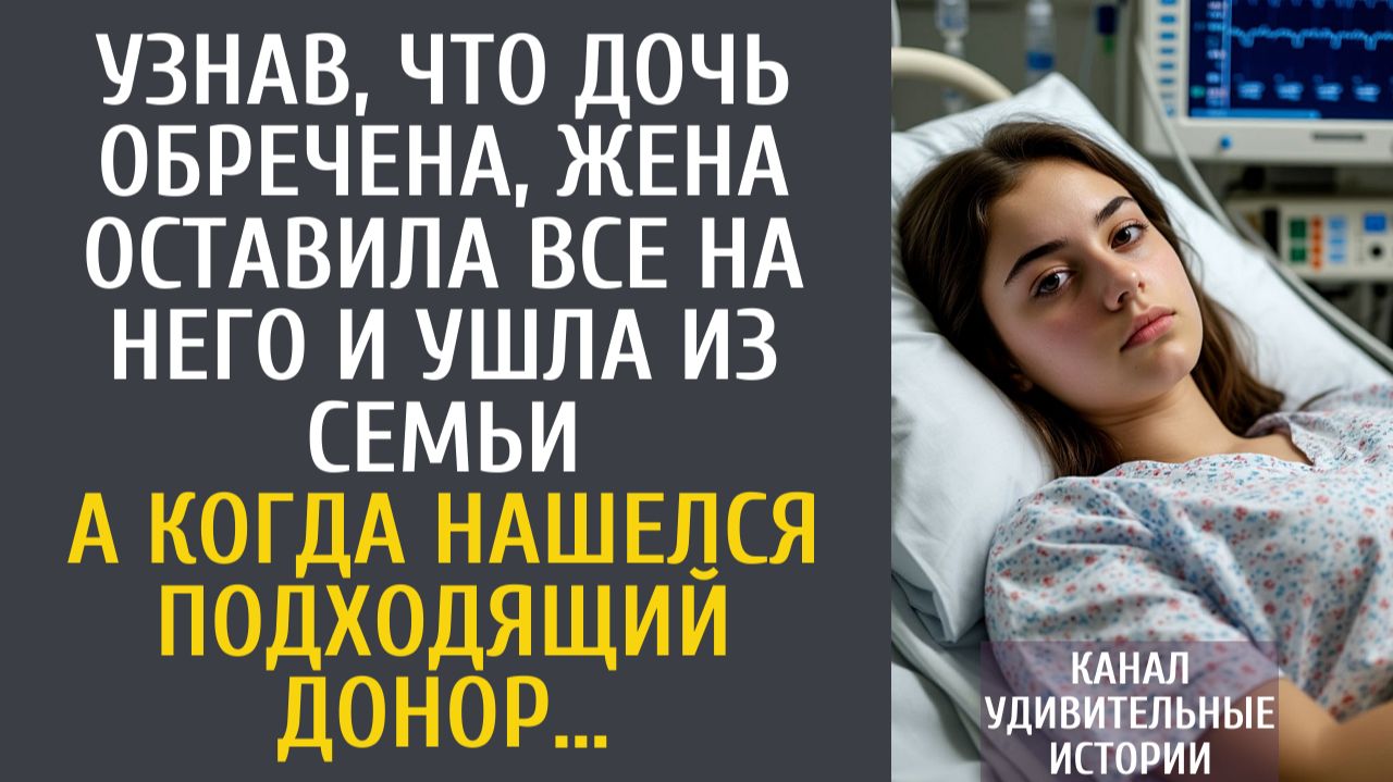 Истории из жизни Узнав, что дочь обречена, жена оставила все на него и ушла из семьи… А найдя донора смотреть онлайн