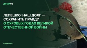 Лепешко: наш долг — сохранить правду о суровых годах Великой Отечественной войны