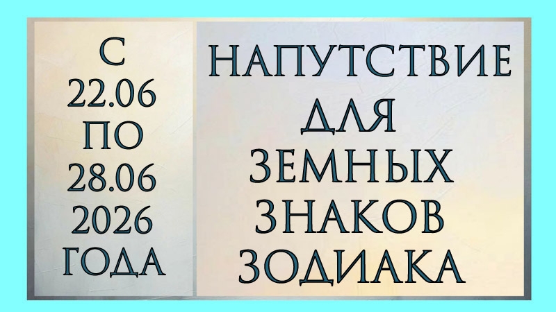 НАПУТСТВИЕ ДЛЯ ЗЕМНЫХ ЗНАКОВ ЗОДИАКА С 22.06 ПО 28.06.2026 ГОДА