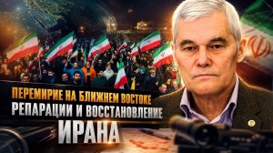 Константин Сивков | Перемирие на Ближнем Востоке. Репарации и восстановление Ирана