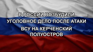 В России возбудили уголовное дело после атаки ВСУ на Керченский полуостров