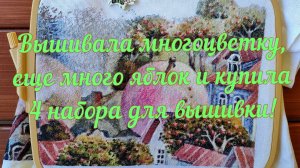Вышивала многоцветку, ещё много яблок и купила 4 набора для вышивки!
