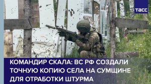 Командир Скала: ВС РФ создали точную копию села на Сумщине для отработки штурма