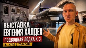 Выставка Евгения Халдея. Подводная лодка К-З. Утро с Тарасом