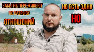 Бабы не переживают по разрыву отношений но есть одно НО