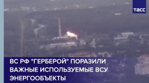 ВС РФ «Герберой» поразили важные используемые ВСУ энергообъекты в Киевской, Сумской, Черниговскои
