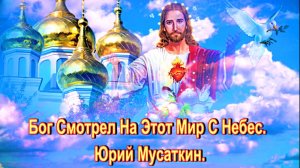 Бог Смотрел На Этот Мир С Небес. Юрий Мусаткин.