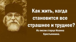 Как жить, когда становится все страшнее и труднее? Из писем старца Иоанна Крестьянкина.