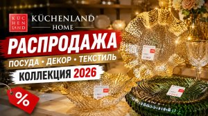 KUCHENLAND HOME РАСПРОДАЖА посуда, декор, KUCHENLAND HOME КОЛЛЕКЦИЯ 2026