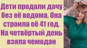 Истории из жизни | Аудио рассказы | Дети продали дачу без её ведома. Она строила | Жизненные истории