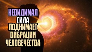 Невидимая сила поднимает вибрации человечества
