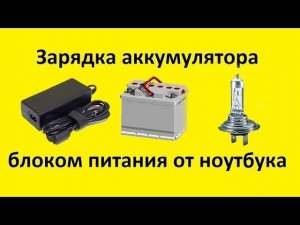Зарядка аккумулятора автомобиля блоком питания ноутбука