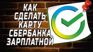 Как сделать карту зарплатной сбербанк