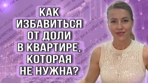 Как избавиться от доли в квартире, которая не нужна?
