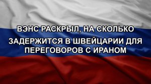 Вэнс раскрыл, на сколько задержится в Швейцарии для переговоров с Ираном