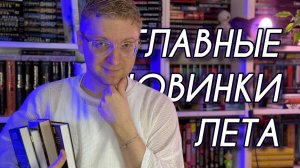 ГЛАВНЫЕ КНИЖНЫЕ НОВИНКИ ЛЕТА