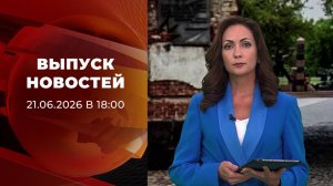 Выпуск новостей в 18:00 от 21.06.2026