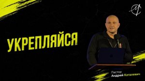 Андрей Каталевич «УКРЕПЛЯЙСЯ»