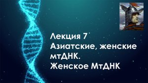ДНК Генеалогия: Лекция 7. Азиатские, женские мтДНК.Женское МтДНК
