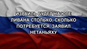 Израиль будет на юге Ливана столько, сколько потребуется, заявил Нетаньяху