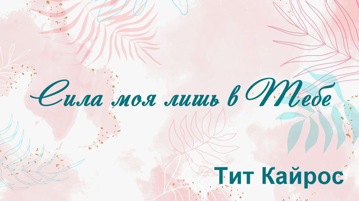 Сила моя лишь в Тебе Тит Кайрос