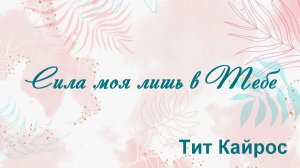 Сила моя лишь в Тебе Тит Кайрос
