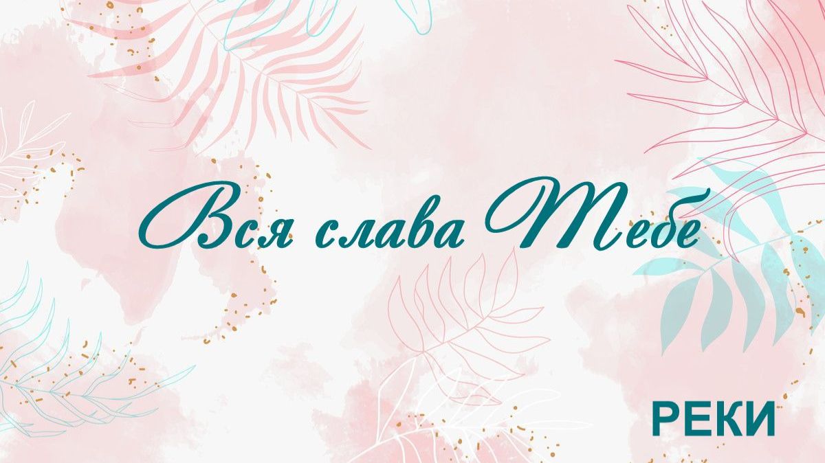 Вся слава Тебе РЕКИ