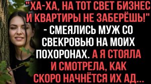 Ха ха, на тот свет бизнес и квартиры не заберёшь!    смеялись муж со свекровью на моих похоронах