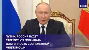 Путин: Россия будет стремиться повышать доступность современной медпомощи