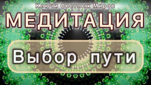 Выбор пути. Трансформационная МЕДИТАЦИЯ. Высокие вибрации.